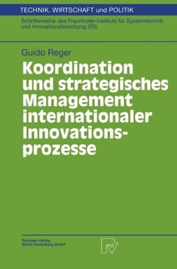 Koordination und strategisches Management internationaler Innovationsprozesse (Technik, Wirtschaft und Politik. Schriftenreihe des ... und Innovationsforschung (ISI) Bd. 25)