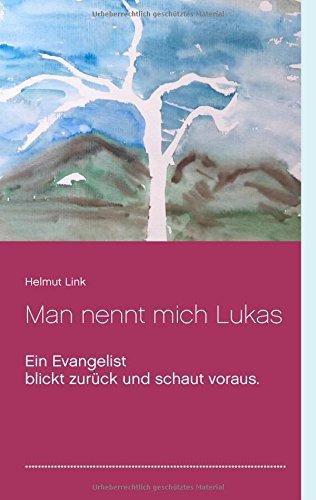 Man nennt mich Lukas: Ein Evangelist blickt zurück und schaut voraus