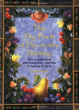 The Big Book of Decorative Painting: How to Paint If You Don'T Know How and How to Improve If You Do