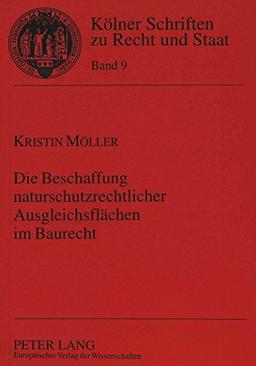 Die Beschaffung naturschutzrechtlicher Ausgleichsflächen im Baurecht (Kölner Schriften zu Recht und Staat)