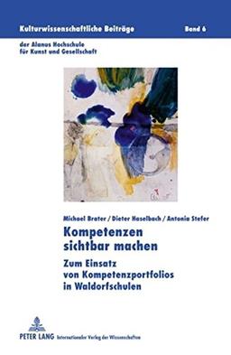 Kompetenzen sichtbar machen: Zum Einsatz von Kompetenzportfolios in Waldorfschulen (Kulturwissenschaftliche Beiträge der Alanus Hochschule für Kunst und Gesellschaft)