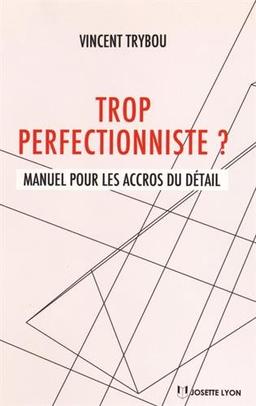 Trop perfectionniste ? : manuel pour les accros du détail