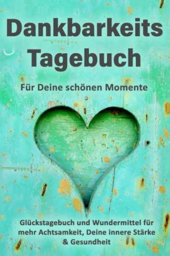 Dankbarkeitstagebuch für Deine schönen Momente: Glückstagebuch und Wundermittel für mehr Achtsamkeit, Deine innere Stärke & Gesundheit