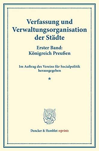 Verfassung und Verwaltungsorganisation der Städte.: Erster Band: Königreich Preußen. Erster Band. Im Auftrag des Vereins für Socialpolitik ... 117). (Duncker & Humblot reprints)