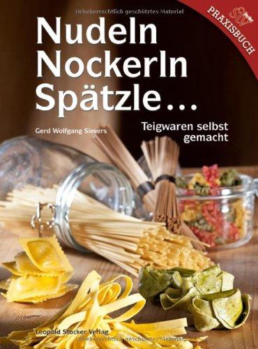 Nudeln, Nockerln, Spätzle : Teigwaren selbst gemacht