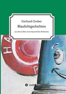 Blaulichtgschichten: Aus dem Leben eines bayerischen Polizisten