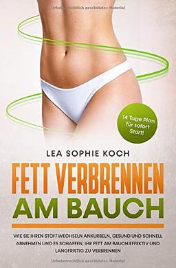 Fett verbrennen am Bauch: Wie Sie Ihren Stoffwechseln ankurbeln, gesund und schnell abnehmen und es schaffen, Ihr Fett am Bauch effektiv und langfristig zu verbrennen |14 Tage Plan für sofort Start!