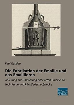 Die Fabrikation der Emaille und das Emaillieren: Anleitung zur Darstellung aller Arten Emaille für technische und kuenstlerische Zwecke