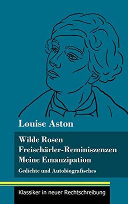 Wilde Rosen / Freischärler-Reminiszenzen / Meine Emanzipation: Gedichte und Autobiografisches (Band 41, Klassiker in neuer Rechtschreibung)