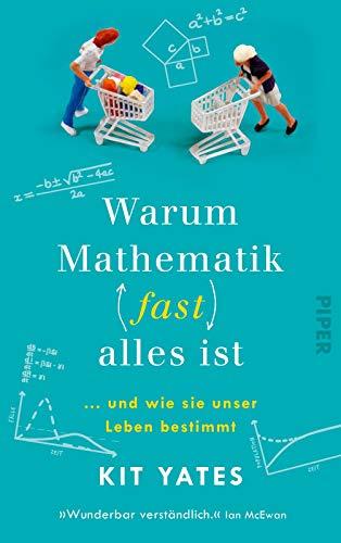 Warum Mathematik (fast) alles ist: … und wie sie unser Leben bestimmt