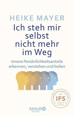 Ich steh mir selbst nicht mehr im Weg: Innere Persönlichkeitsanteile erkennen, verstehen und heilen