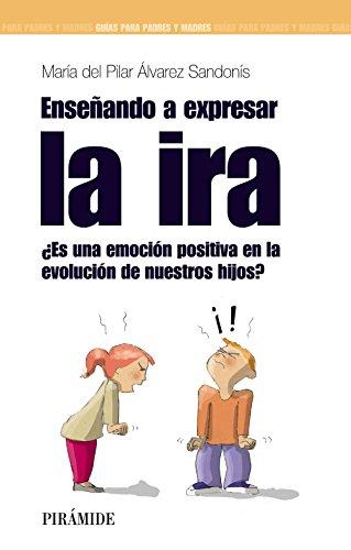 Enseñando a expresar la ira : ¿es una emoción positiva en la evolución de nuetros hijos?: ¿Es una emoción positiva en la evolución de nuestros hijos? (Guías para padres y madres)