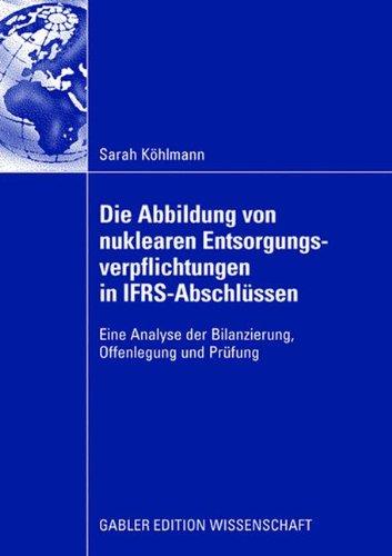 Die Abbildung von Nuklearen Entsorgungsverpflichtungen in I.F.R.S.-Abschlüssen: Eine Analyse der Bilanzierung, Offenlegung und Prüfung (German Edition)