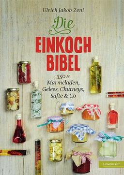 Die Einkoch-Bibel. 350 x Marmeladen, Gelees, Chutneys, Säfte & Co