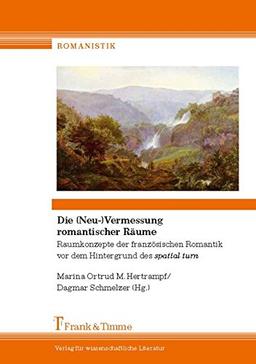 Die (Neu)Vermessung romantischer Räume: Raumkonzepte der französischen Romantik vor dem Hintergrund des spatial turn (Romanistik)