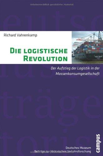 Die logistische Revolution: Der Aufstieg der Logistik in der Massenkonsumgesellschaft (Beiträge zur Historischen Verkehrsforschung des Deutschen Museums)