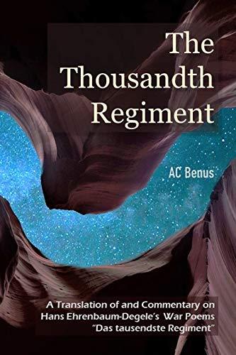 The Thousandth Regiment: A Translation of and Commentary on Hans Ehrenbaum-Degele's War Poems "Das tausendste Regiment" (Poetry, Band 1)