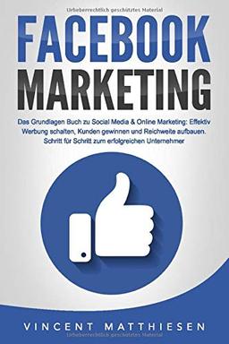 FACEBOOK MARKETING - Das Grundlagen Buch zu Social Media & Online Marketing: Effektiv Werbung schalten, Kunden gewinnen und Reichweite aufbauen. Schritt für Schritt zum erfolgreichen Unternehmer