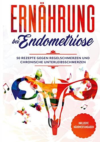 Ernährung bei Endometriose: 50 Rezepte gegen Regelschmerzen und chronische Unterleibsschmerzen - Inklusive Nährwertangaben: DE