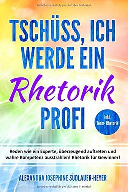 Tschüss, ich werde ein Rhetorik Profi: Reden wie ein Experte, überzeugend auftreten und wahre Kompetenz ausstrahlen! Rhetorik für Gewinner!