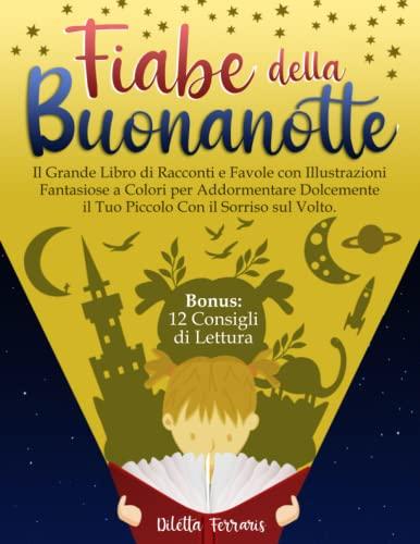 Fiabe della Buonanotte: Il Grande Libro di Racconti e Favole con Illustrazioni Fantasiose a Colori per Addormentare Dolcemente il Tuo Piccolo Con il Sorriso sul Volto. Bonus: 12 Consigli di Lettura