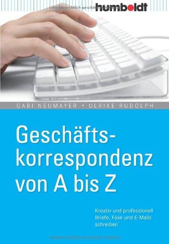 Geschäftskorrespondenz von A - Z: Kreativ und professionell Briefe, Faxe und E-Mails schreiben