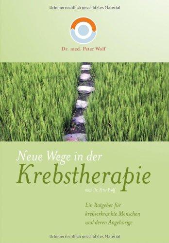 Neue Wege in der Krebstherapie: Ein Ratgeber für krebserkrankte Menschen und deren Angehörige