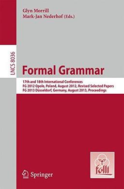 Formal Grammar: 17th and 18th International Conferences, FG 2012 Opole, Poland, August 2012, Revised Selected Papers FG 2013 Düsseldorf, Germany, ... (Lecture Notes in Computer Science)