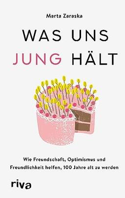 Was uns jung hält: Wie Freundschaft, Optimismus und Freundlichkeit helfen, 100 Jahre alt zu werden. Der Weg zu einem langen, gesunden und glücklichen Leben. Die Jungbrunnen-Methode