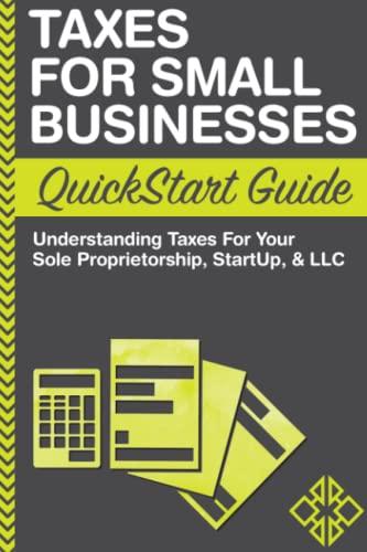 Taxes: For Small Businesses QuickStart Guide - Understanding Taxes For Your Sole Proprietorship, Startup, & LLC (QuickStart Guides™ - Business)