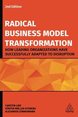 Radical Business Model Transformation: How Leading Organizations Have Successfully Adapted to Disruption