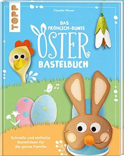 Das fröhlich-bunte Osterbastelbuch: Schnelle und einfache Bastelideen für die ganze Familie