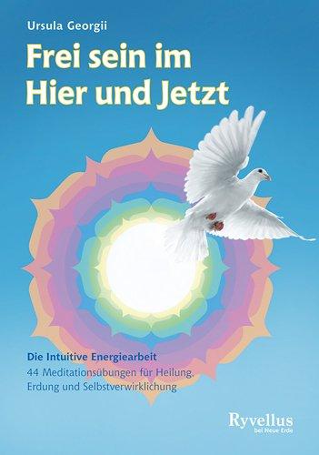 Frei sein im Hier und Jetzt: Die Intuitive Energiearbeit - 45 Meditationsübungen für Heilung, Erdung und Selbstverwirklichung