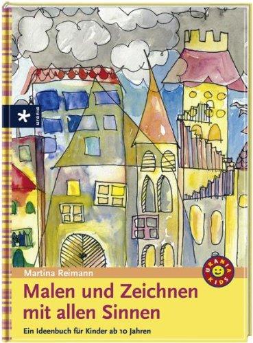 Malen und Zeichnen mit allen Sinnen: Ein Ideenbuch für Kinder ab 10 Jahren