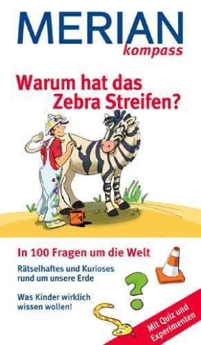 Warum hat das Zebra Streifen ?: In 100 Fragen um die Welt. Rätselhaftes und Kurioses rund um die Erde. Was Kinder wirklich wollen! Mit Quiz und Experimenten.