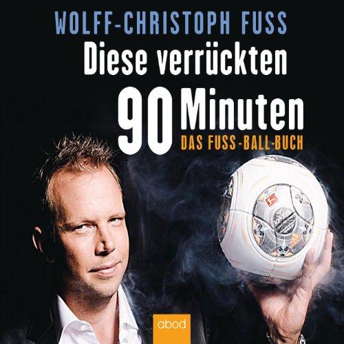 Diese verrückten 90 Minuten: Das Fuss-Ball-Buch