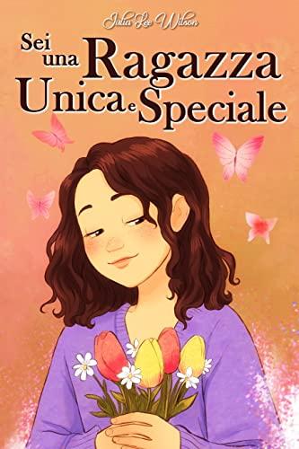 Sei una Ragazza Unica e Speciale: Storie vissute da una bambina per insegnarti ad essere coraggiosa e credere sempre in te stessa. Regalo per bambine e ragazzine.