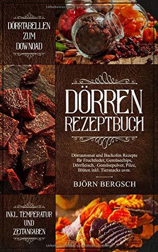 Dörren Rezeptbuch: Dörrautomat und Backofen Rezepte mit Temp. und Zeitangaben für Fruchtleder, Gemüsechips, Dörrfleisch, Gemüsepulver, Pilze, Blüten ... und trocknen die vergessenen Kunst, Band 1)