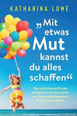 „Mit etwas Mut kannst du alles schaffen”: Was schüchterne Kinder dringend brauchen, damit aus ihnen selbstbewusste Erwachsene werden (Konzept Elternschule, Band 1)