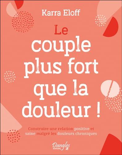 Le couple plus fort que la douleur ! : construire une relation positive et saine malgré les douleurs chroniques