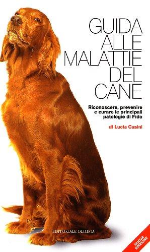 Guida alle malattie del cane. Riconoscere, prevenire e curare le principali patologie di Fido