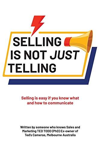 Selling Is Not Just Telling: Selling is easy if you know what and how to communicate