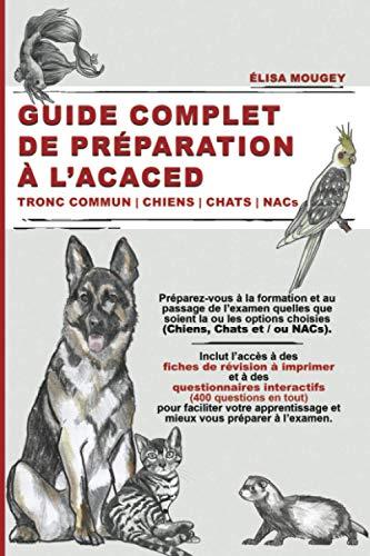 GUIDE COMPLET DE PRÉPARATION À L’ACACED: Tronc commun | Chiens | Chats | NACs