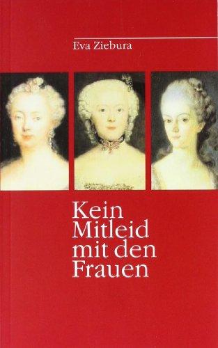 Kein Mitleid mit den Frauen: Das Leben der Königin Elisabeth Christine, ihrer Schwester Louise Amalie und der "Prinzessin Heinrich"