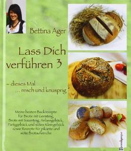 Lass Dich verführen 3: Meine besten Backrezepte für Brote mit Germteig, Brote mit Sauerteig, Anlassgebäck, Partygebäck und süßes Kleingebäck sowie Rezepte für pikante und süße Brotaufstriche