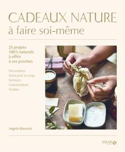 Cadeaux nature à faire soi-même : 25 projets 100 % naturels à offrir à ses proches : décorations, soins pour le corps, senteurs, gourmandises, textiles