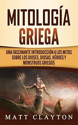 Mitología Griega: Una fascinante introducción a los mitos sobre los dioses, diosas, héroes y monstruos griegos