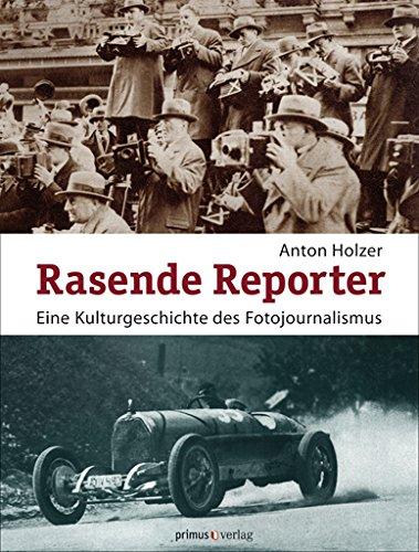 Rasende Reporter: Eine Kulturgeschichte des Fotojournalismus