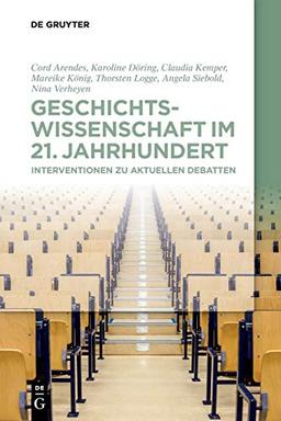 Geschichtswissenschaft im 21. Jahrhundert: Interventionen zu aktuellen Debatten