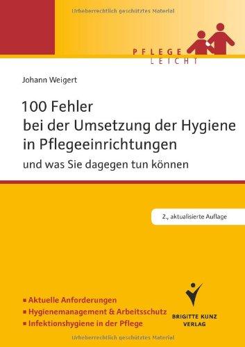 100 Fehler bei der Umsetzung der Hygiene in Pflegeeinrichtungen: und was Sie dagegen tun können. Aktuelle Anforderungen. Hygienemanagement & Arbeitsschutz. Infektionshygiene in der Pflege